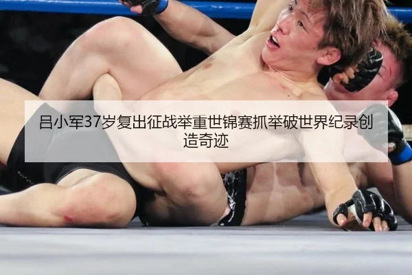 吕小军37岁复出征战举重世锦赛抓举破世界纪录创造奇迹
