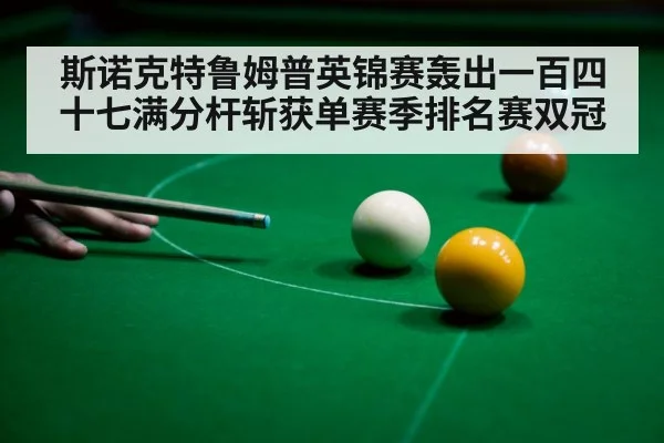 斯诺克特鲁姆普英锦赛轰出一百四十七满分杆斩获单赛季排名赛双冠