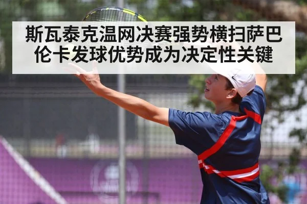 斯瓦泰克温网决赛强势横扫萨巴伦卡发球优势成为决定性关键
