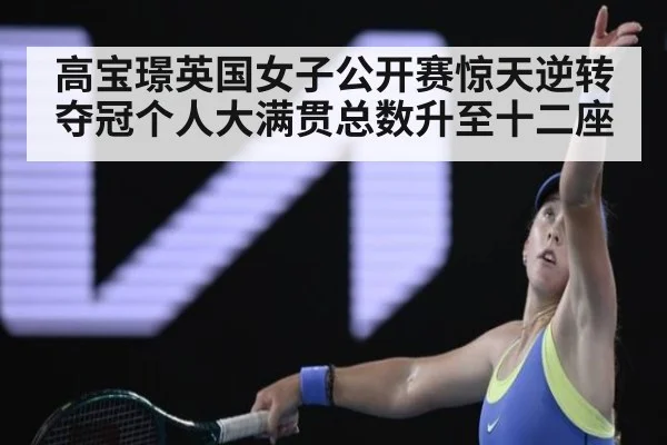 高宝璟英国女子公开赛惊天逆转夺冠个人大满贯总数升至十二座